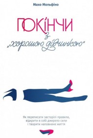 Покінчи з "хорошою дівчинкою". Як переписати застарілі правила, відкрити в собі джерело сили і творити наповнене життя Покінчи з "хорошою дівчинкою". Як переписати застарілі правила, відкрити в собі джерело сили і творити наповнене життя