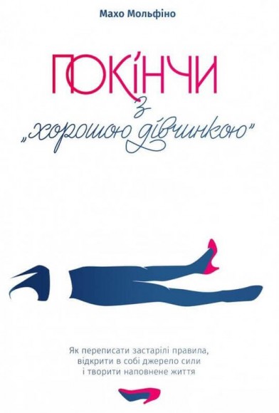 Покінчи з "хорошою дівчинкою". Як переписати застарілі правила, відкрити в собі джерело сили і творити наповнене життя Покінчи з "хорошою дівчинкою". Як переписати застарілі правила, відкрити в собі джерело сили і творити наповнене життя