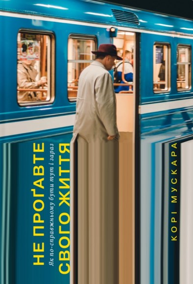 Не проґавте свого життя. Як по-справжньому бути тут і зараз Не проґавте свого життя. Як по-справжньому бути тут і зараз