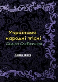 Українські народні пісні Східної Словаччини. Книга 3 Українські народні пісні Східної Словаччини. Книга 3