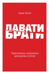 Давати і брати. Прихована соціальна динаміка успіху Давати і брати. Прихована соціальна динаміка успіху