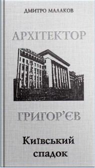Архітектор Григор’єв. Київський спадок Архітектор Григор’єв. Київський спадок