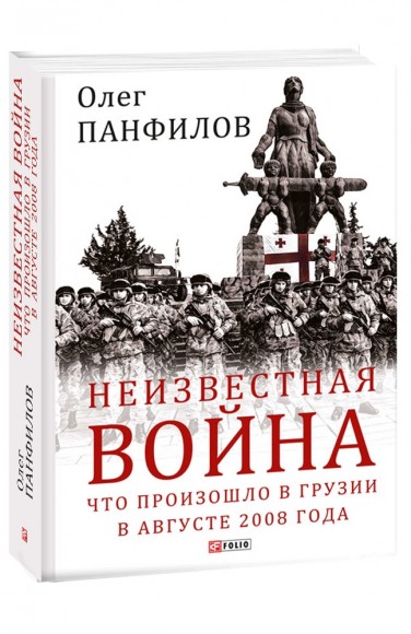Неизвестная война. Что произошло в Грузии в августе 2008 года Неизвестная война. Что произошло в Грузии в августе 2008 года