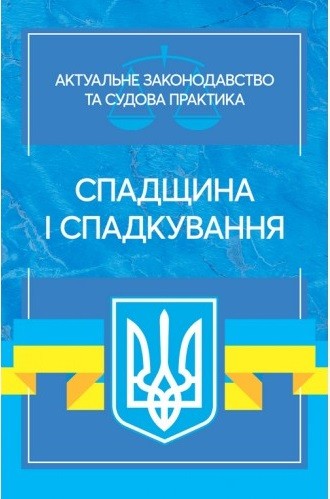 Спадщина і спадкування. Актуальне законодавство та судова практика Спадщина і спадкування. Актуальне законодавство та судова практика