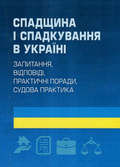 Спадщина і спадкування в Україні. Запитання, відповіді, практичні поради, судова практика