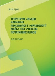 Теоретичні засади навчання лексикології і фразеології майбутніх учителів початкових класів. Монографія Теоретичні засади навчання лексикології і фразеології майбутніх учителів початкових класів. Монографія