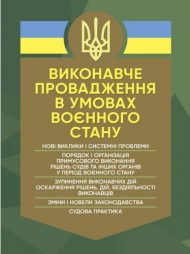 Виконавче провадження в умовах воєнного стану: нові виклики і системні проблеми; порядок і організація примусового виконання рішень судів та інших органів у період воєнного стану Виконавче провадження в умовах воєнного стану: нові виклики і системні проблеми; порядок і організація примусового виконання рішень судів та інших органів у період воєнного стану