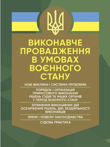 Виконавче провадження в умовах воєнного стану: нові виклики і системні проблеми; порядок і організація примусового виконання рішень судів та інших органів у період воєнного стану Виконавче провадження в умовах воєнного стану: нові виклики і системні проблеми; порядок і організація примусового виконання рішень судів та інших органів у період воєнного стану