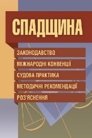 Спадщина. Законодавство, міжнародні конвенції, судова практика, методичні рекомендації, розяснення