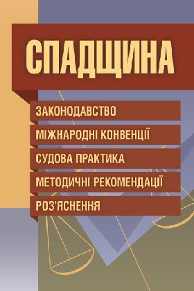 Спадщина. Законодавство, міжнародні конвенції, судова практика, методичні рекомендації, розяснення