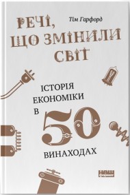 Речі, що змінили світ. Історія економіки в 50 винаходах Речі, що змінили світ. Історія економіки в 50 винаходах