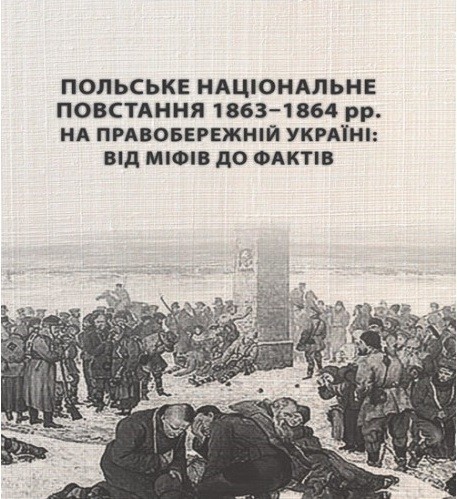 Польське національне повстання 1863-1864 рр. на Правобережній Україні. Від міфів до фактів Польське національне повстання 1863-1864 рр. на Правобережній Україні. Від міфів до фактів