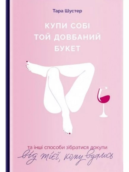 Купи собі той довбаний букет. Та інші способи зібратися докупи від тієї, котрій вдалось