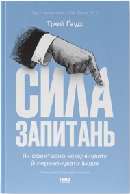 Сила запитань. Як ефективно комунікувати та переконувати інших Сила запитань. Як ефективно комунікувати та переконувати інших