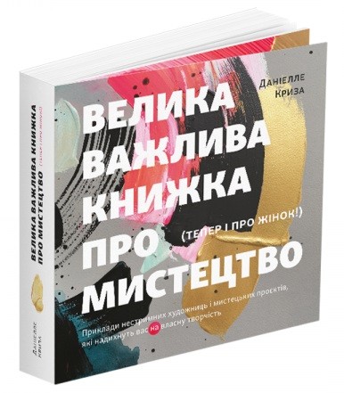 Велика важлива книга про мистецтво (тепер і про жінок). Приклади нестримних художниць і мистецьких проєктів, які надихнуть вас на власну творчість