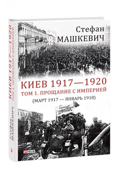 Киев 1917—1920. Том 1. Прощание с империей Киев 1917—1920. Том 1. Прощание с империей