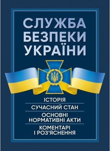 Служба Безпеки України. Історія, сучасний стан, основні нормативні акти, коментарі і роз’яснення Служба Безпеки України. Історія, сучасний стан, основні нормативні акти, коментарі і роз’яснення