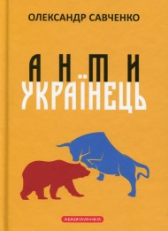 Антиукраїнець, або воля до боротьби, поразки чи зради Антиукраїнець, або воля до боротьби, поразки чи зради