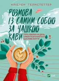 Розмова із самим собою за чашкою кави. П’ять хвилин на день, з яких розпочнеться щасливе життя Розмова із самим собою за чашкою кави. П’ять хвилин на день, з яких розпочнеться щасливе життя