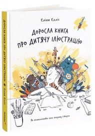 Доросла книга про дитячу ілюстрацію: як намалювати свою яскраву історію Доросла книга про дитячу ілюстрацію: як намалювати свою яскраву історію