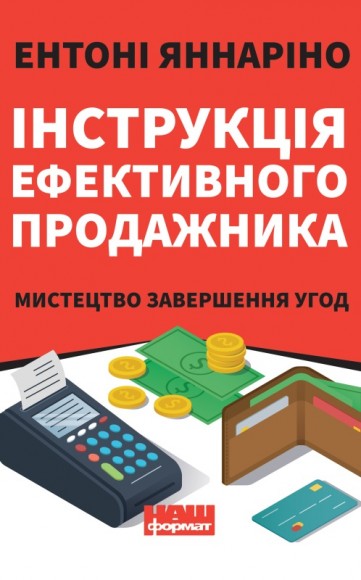 Інструкція ефективного продажника. Мистецтво завершення угод Інструкція ефективного продажника. Мистецтво завершення угод