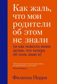 Как жаль, что мои родители об этом не знали (и как повезло моим детям, что теперь об этом знаю я) Как жаль, что мои родители об этом не знали (и как повезло моим детям, что теперь об этом знаю я)