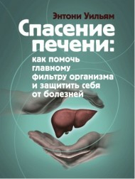 Спасение печени. Как помочь главному фильтру организма и защитить себя от болезней Спасение печени. Как помочь главному фильтру организма и защитить себя от болезней