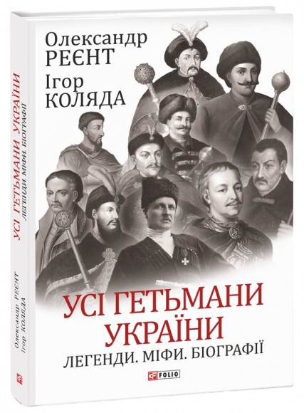 Усі гетьмани України. Легенди. Міфи. Біографії Усі гетьмани України. Легенди. Міфи. Біографії