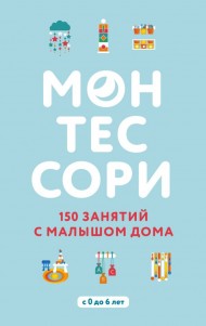 Монтессори. 150 занятий с малышом дома Монтессори. 150 занятий с малышом дома