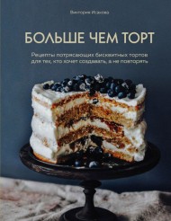 Больше чем торт. Рецепты потрясающих бисквитных тортов для тех, кто хочет создавать, а не повторять Больше чем торт. Рецепты потрясающих бисквитных тортов для тех, кто хочет создавать, а не повторять