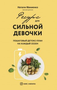 Ресурс для сильной девочки. Пошаговый детокс-план на каждый сезон Ресурс для сильной девочки. Пошаговый детокс-план на каждый сезон