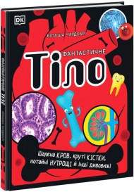Фантастичне тіло. Шалена кров, круті кістки, потайні нутрощі й інші дивовижі Фантастичне тіло. Шалена кров, круті кістки, потайні нутрощі й інші дивовижі