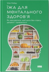Їжа для ментального здоров'я. Як харчуватися, щоб жити без стресу, депресії, тривожності Їжа для ментального здоров'я. Як харчуватися, щоб жити без стресу, депресії, тривожності