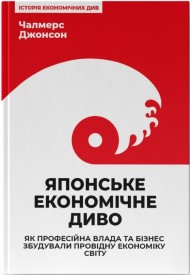 Японське економічне диво. Як професійна влада та бізнес збудували провідну економіку світу Японське економічне диво. Як професійна влада та бізнес збудували провідну економіку світу