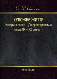 Художнє життя Катеринослава-Дніпропетровська кінця ХІХ-ХХ століття. Монографія Художнє життя Катеринослава-Дніпропетровська кінця ХІХ-ХХ століття. Монографія
