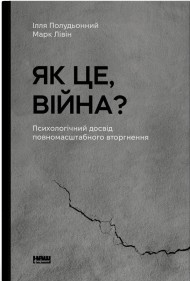 Як це, війна? Психологічний досвід повномасштабного вторгнення Як це, війна? Психологічний досвід повномасштабного вторгнення